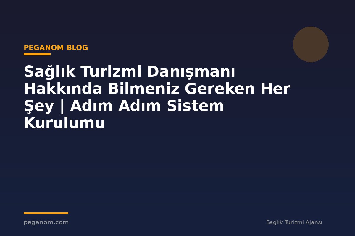 Sağlık Turizmi Danışmanı Hakkında Bilmeniz Gereken Her Şey | Adım Adım Sistem Kurulumu