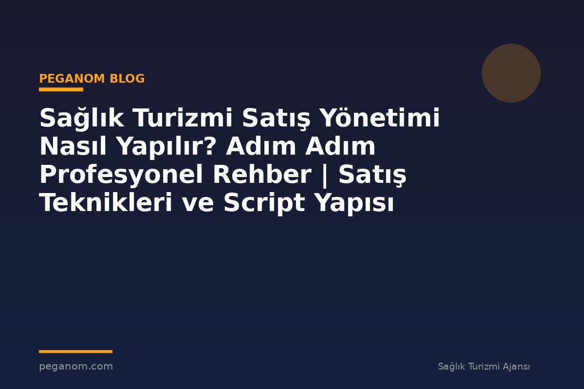 Sağlık Turizmi Satış Yönetimi Nasıl Yapılır? Adım Adım Profesyonel Rehber | Satış Teknikleri ve Script Yapısı