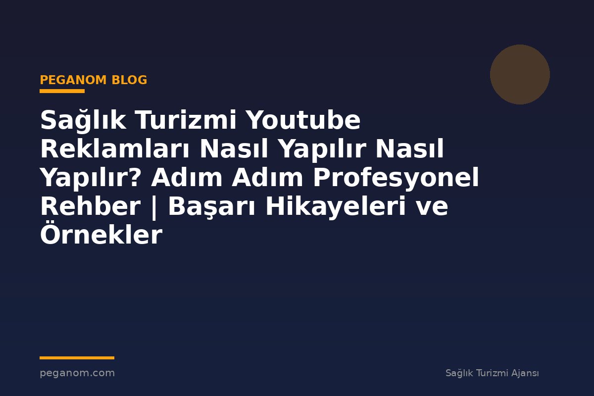 Sağlık Turizmi Youtube Reklamları Nasıl Yapılır Nasıl Yapılır? Adım Adım Profesyonel Rehber | Başarı Hikayeleri ve Örnekler