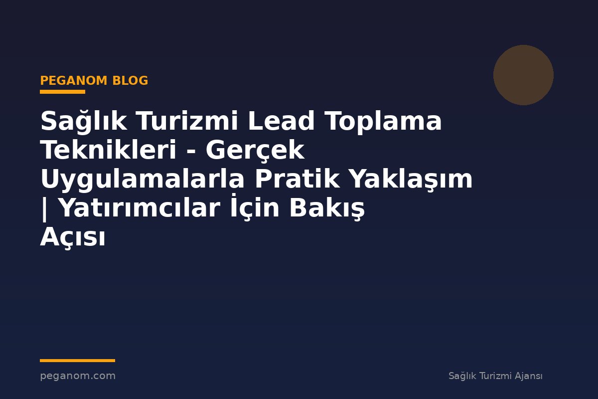 Sağlık Turizmi Lead Toplama Teknikleri - Gerçek Uygulamalarla Pratik Yaklaşım | Yatırımcılar İçin Bakış Açısı