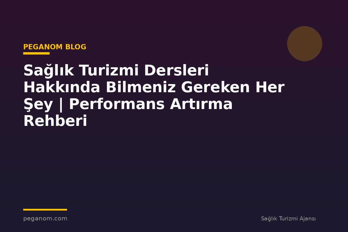 Sağlık Turizmi Dersleri Hakkında Bilmeniz Gereken Her Şey | Performans Artırma Rehberi