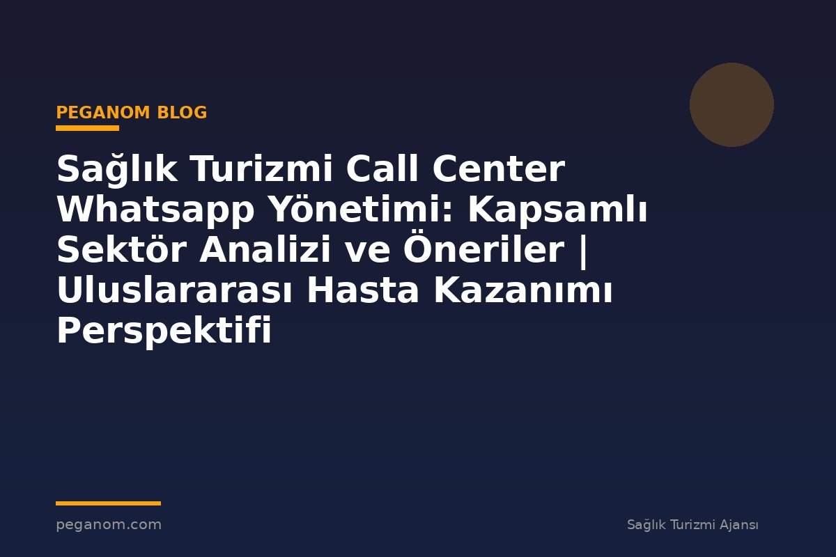 Sağlık Turizmi Call Center Whatsapp Yönetimi: Kapsamlı Sektör Analizi ve Öneriler | Uluslararası Hasta Kazanımı Perspektifi