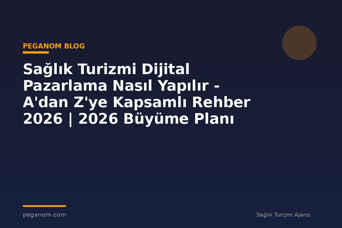 Sağlık Turizmi Dijital Pazarlama Nasıl Yapılır - A'dan Z'ye Kapsamlı Rehber 2026 | 2026 Büyüme Planı