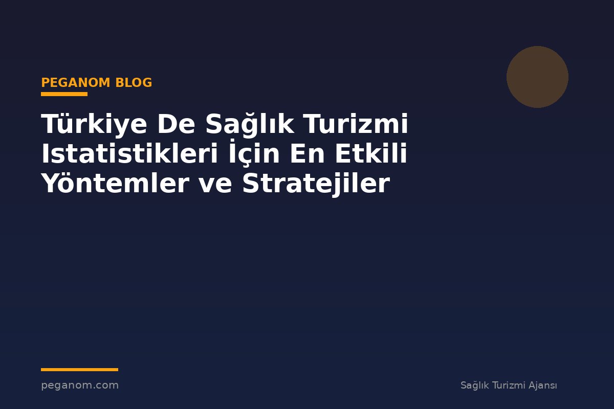 Türkiye De Sağlık Turizmi Istatistikleri İçin En Etkili Yöntemler ve Stratejiler