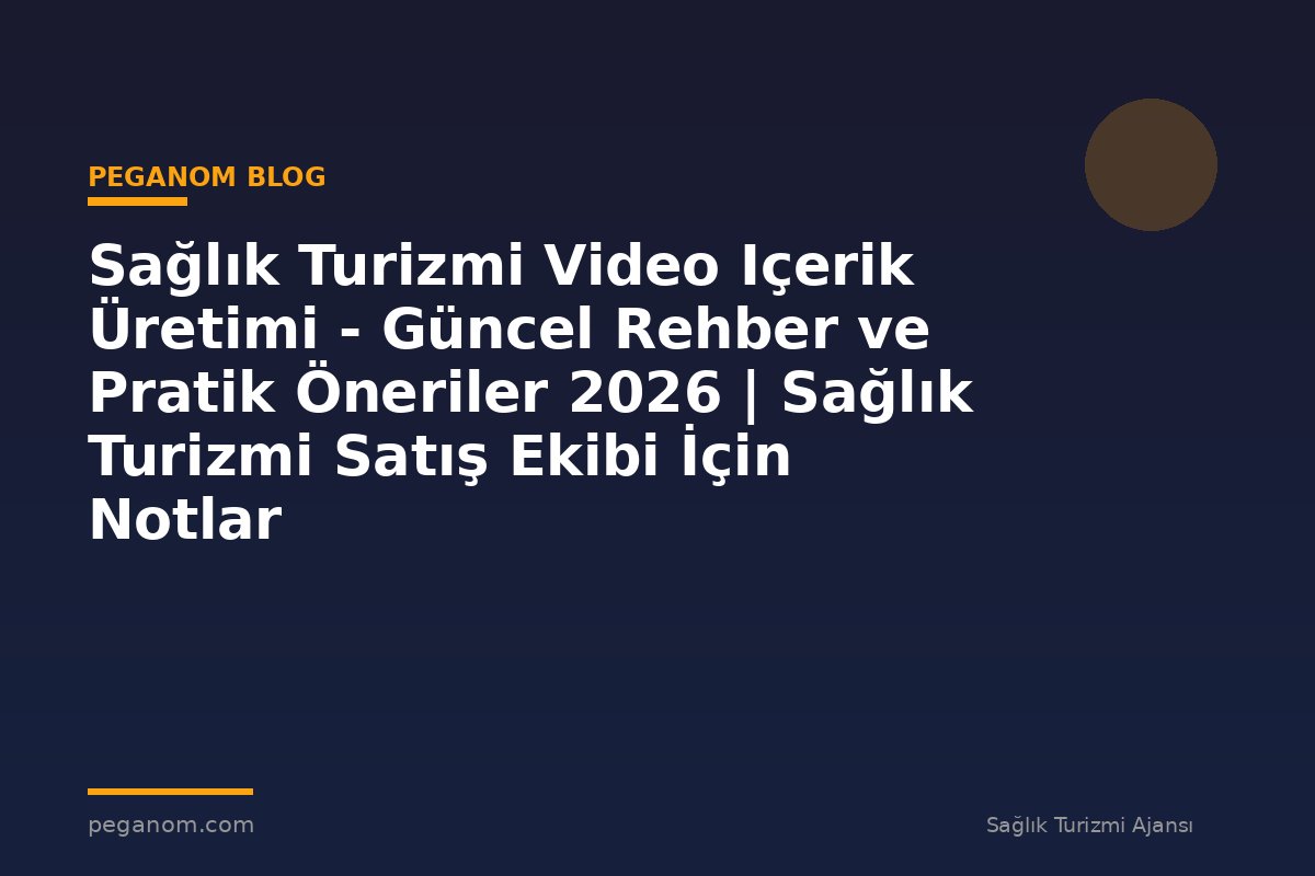 Sağlık Turizmi Video Içerik Üretimi - Güncel Rehber ve Pratik Öneriler 2026 | Sağlık Turizmi Satış Ekibi İçin Notlar