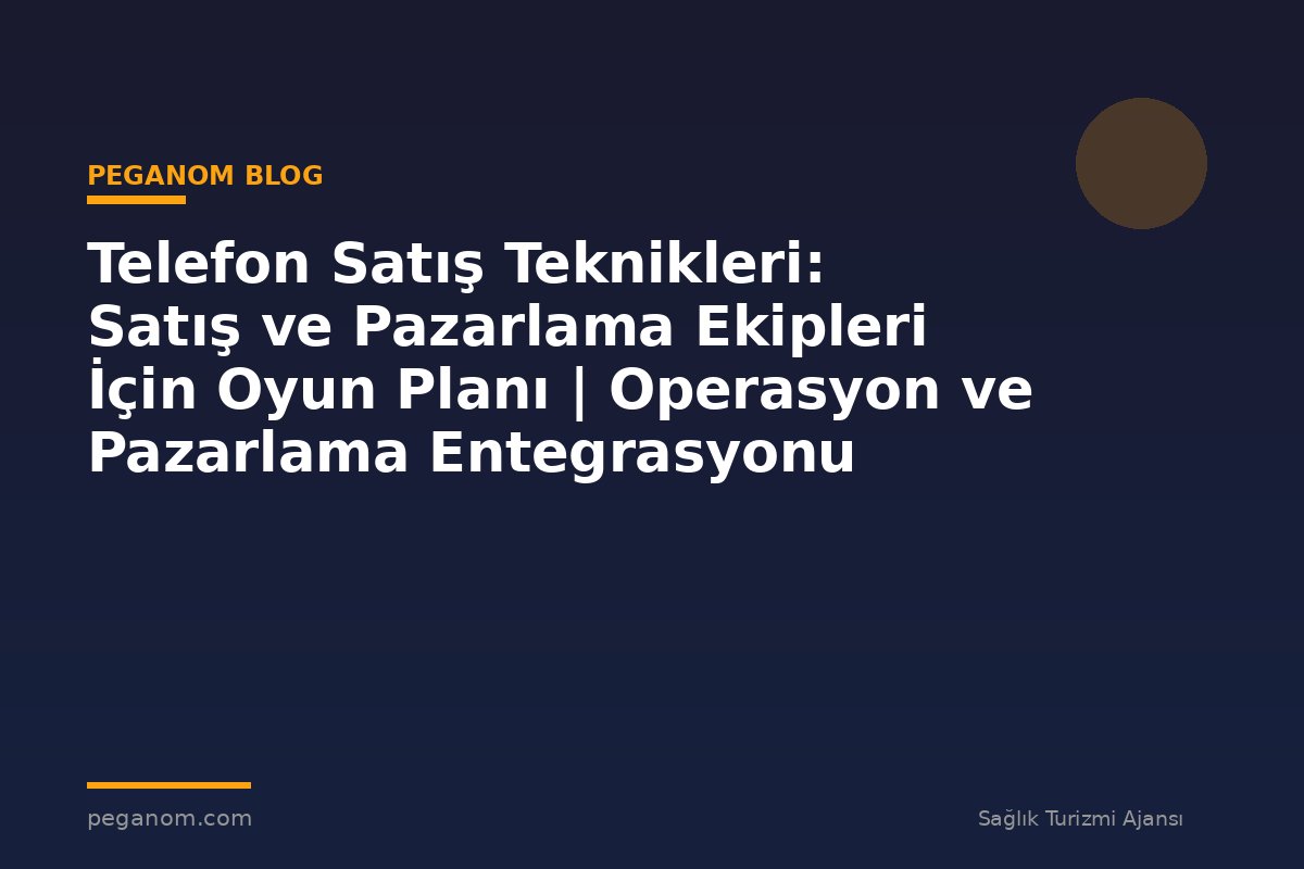 Telefon Satış Teknikleri: Satış ve Pazarlama Ekipleri İçin Oyun Planı | Operasyon ve Pazarlama Entegrasyonu