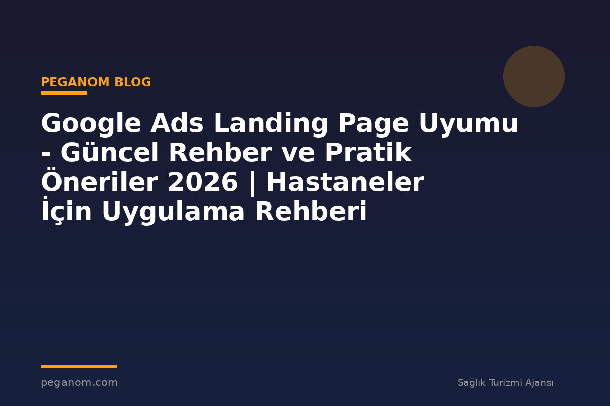 Google Ads Landing Page Uyumu - Güncel Rehber ve Pratik Öneriler 2026 | Hastaneler İçin Uygulama Rehberi