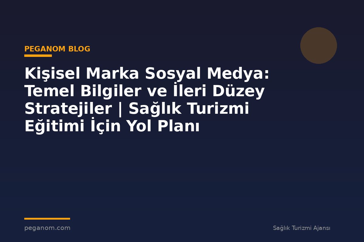 Kişisel Marka Sosyal Medya: Temel Bilgiler ve İleri Düzey Stratejiler | Sağlık Turizmi Eğitimi İçin Yol Planı
