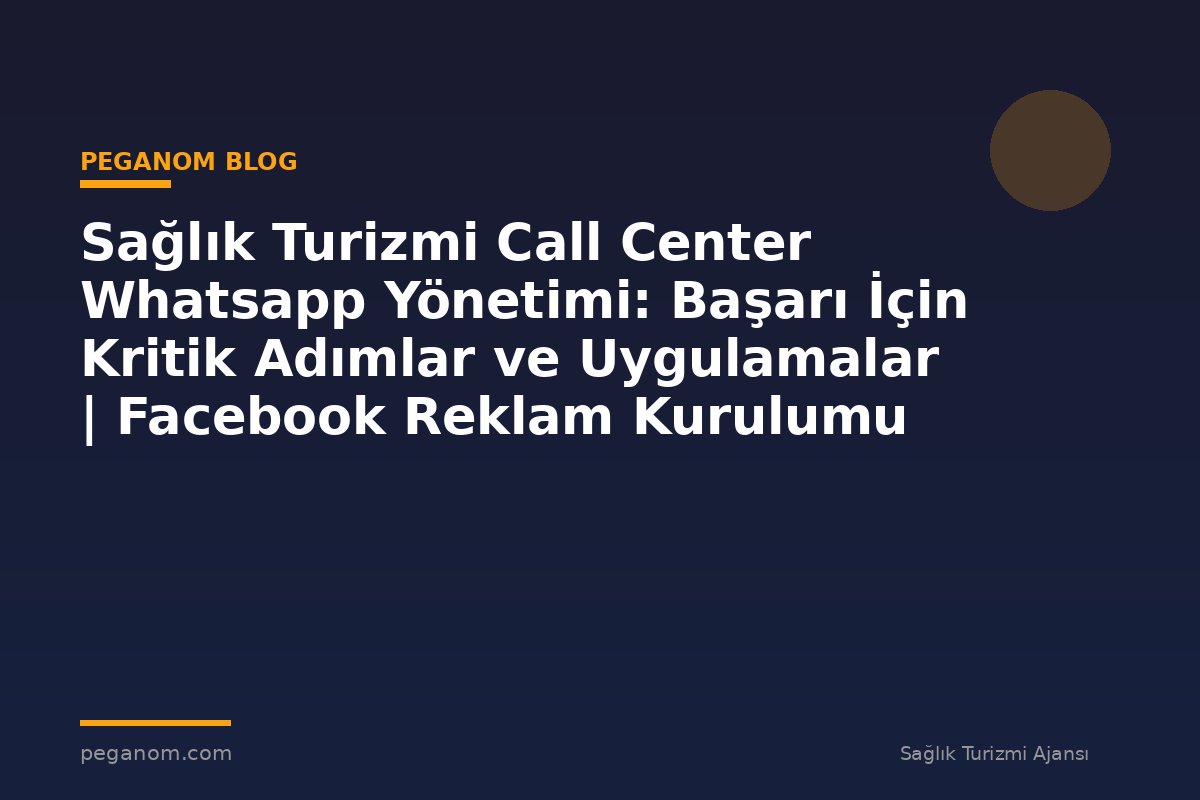 Sağlık Turizmi Call Center Whatsapp Yönetimi: Başarı İçin Kritik Adımlar ve Uygulamalar | Facebook Reklam Kurulumu