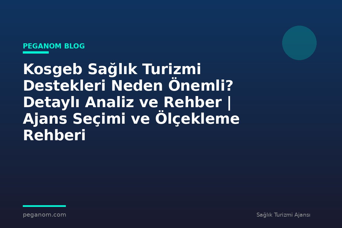 Kosgeb Sağlık Turizmi Destekleri Neden Önemli? Detaylı Analiz ve Rehber | Ajans Seçimi ve Ölçekleme Rehberi