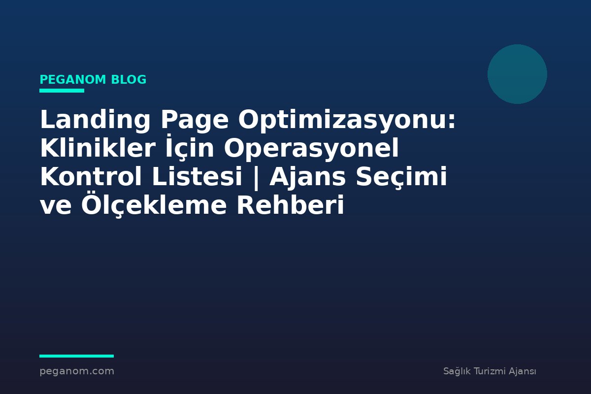 Landing Page Optimizasyonu: Klinikler İçin Operasyonel Kontrol Listesi | Ajans Seçimi ve Ölçekleme Rehberi