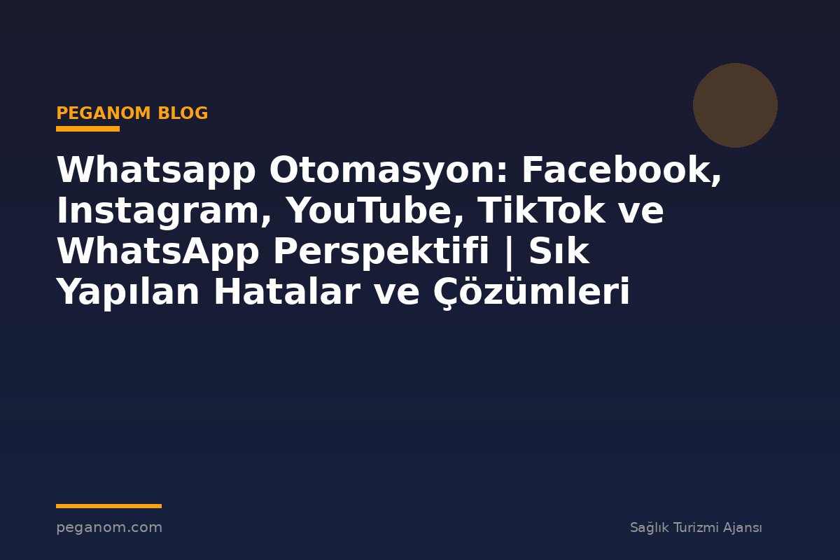 Whatsapp Otomasyon: Facebook, Instagram, YouTube, TikTok ve WhatsApp Perspektifi | Sık Yapılan Hatalar ve Çözümleri