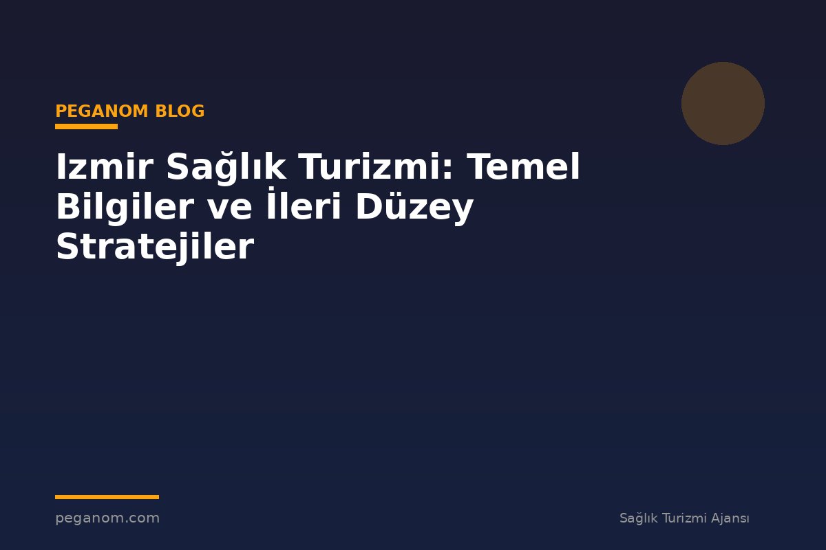 Izmir Sağlık Turizmi: Temel Bilgiler ve İleri Düzey Stratejiler