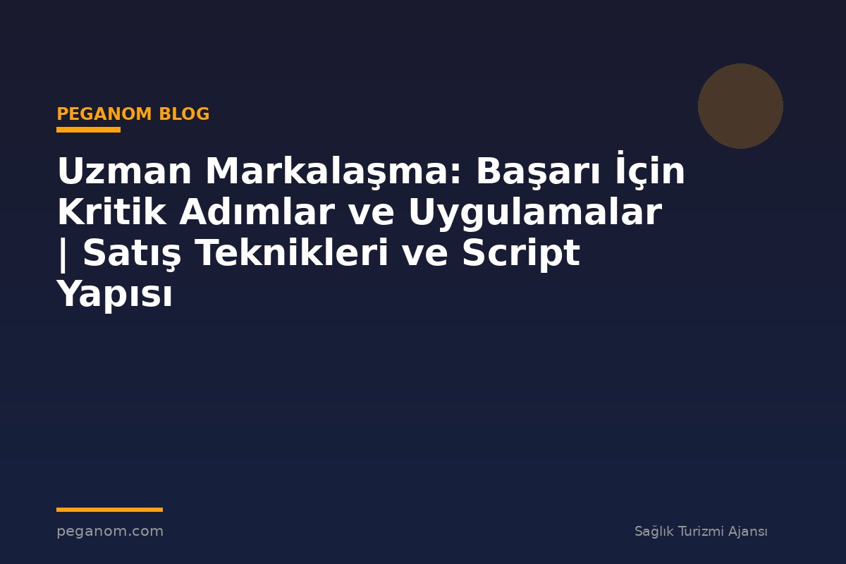 Uzman Markalaşma: Başarı İçin Kritik Adımlar ve Uygulamalar | Satış Teknikleri ve Script Yapısı
