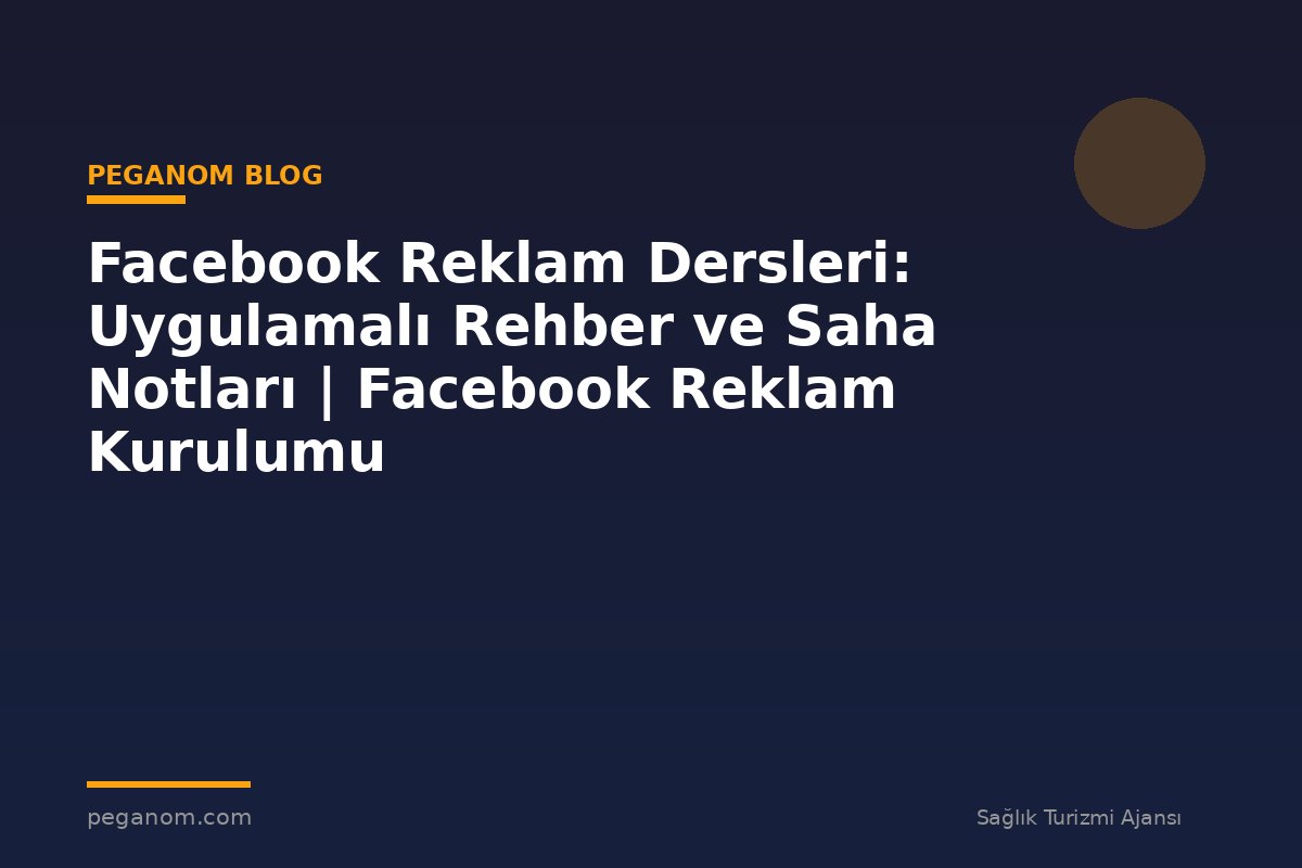 Facebook Reklam Dersleri: Uygulamalı Rehber ve Saha Notları | Facebook Reklam Kurulumu