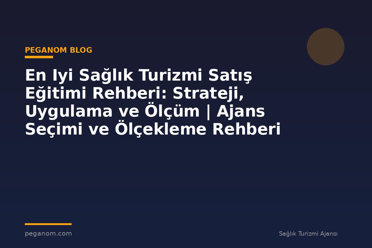 En Iyi Sağlık Turizmi Satış Eğitimi Rehberi: Strateji, Uygulama ve Ölçüm | Ajans Seçimi ve Ölçekleme Rehberi