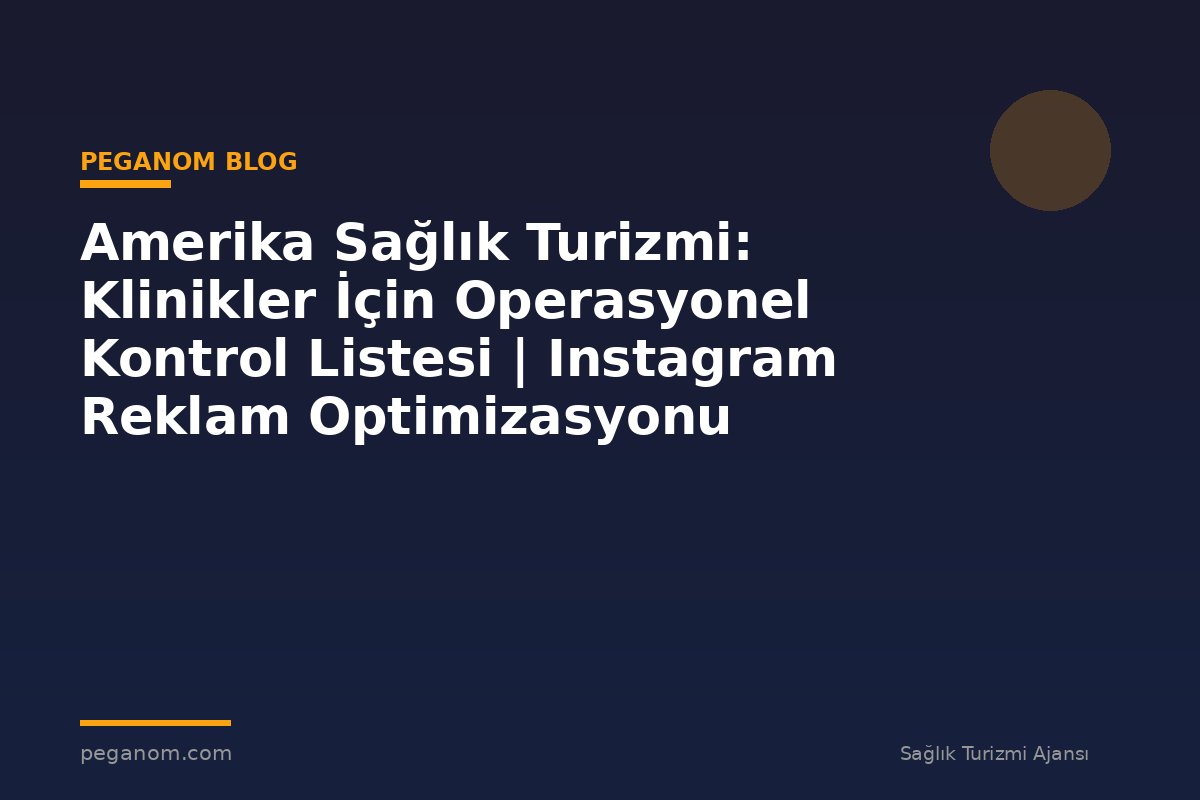 Amerika Sağlık Turizmi: Klinikler İçin Operasyonel Kontrol Listesi | Instagram Reklam Optimizasyonu