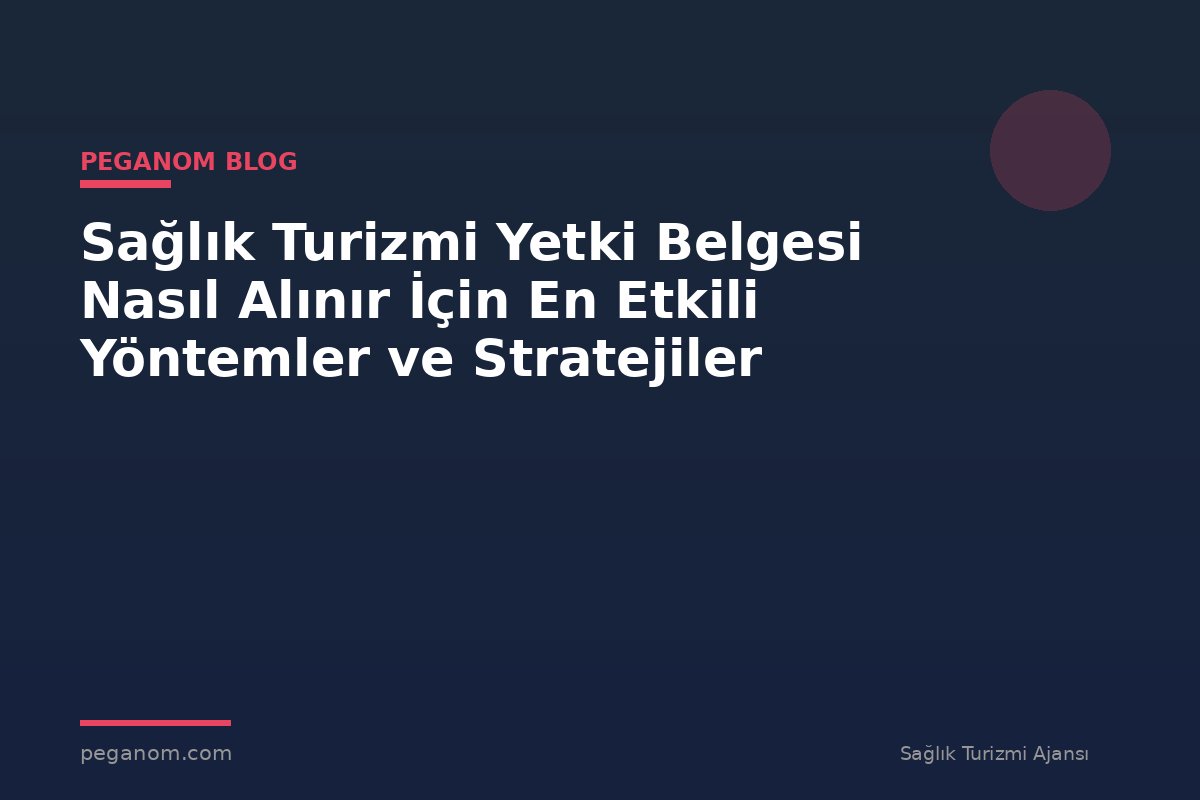Sağlık Turizmi Yetki Belgesi Nasıl Alınır İçin En Etkili Yöntemler ve Stratejiler