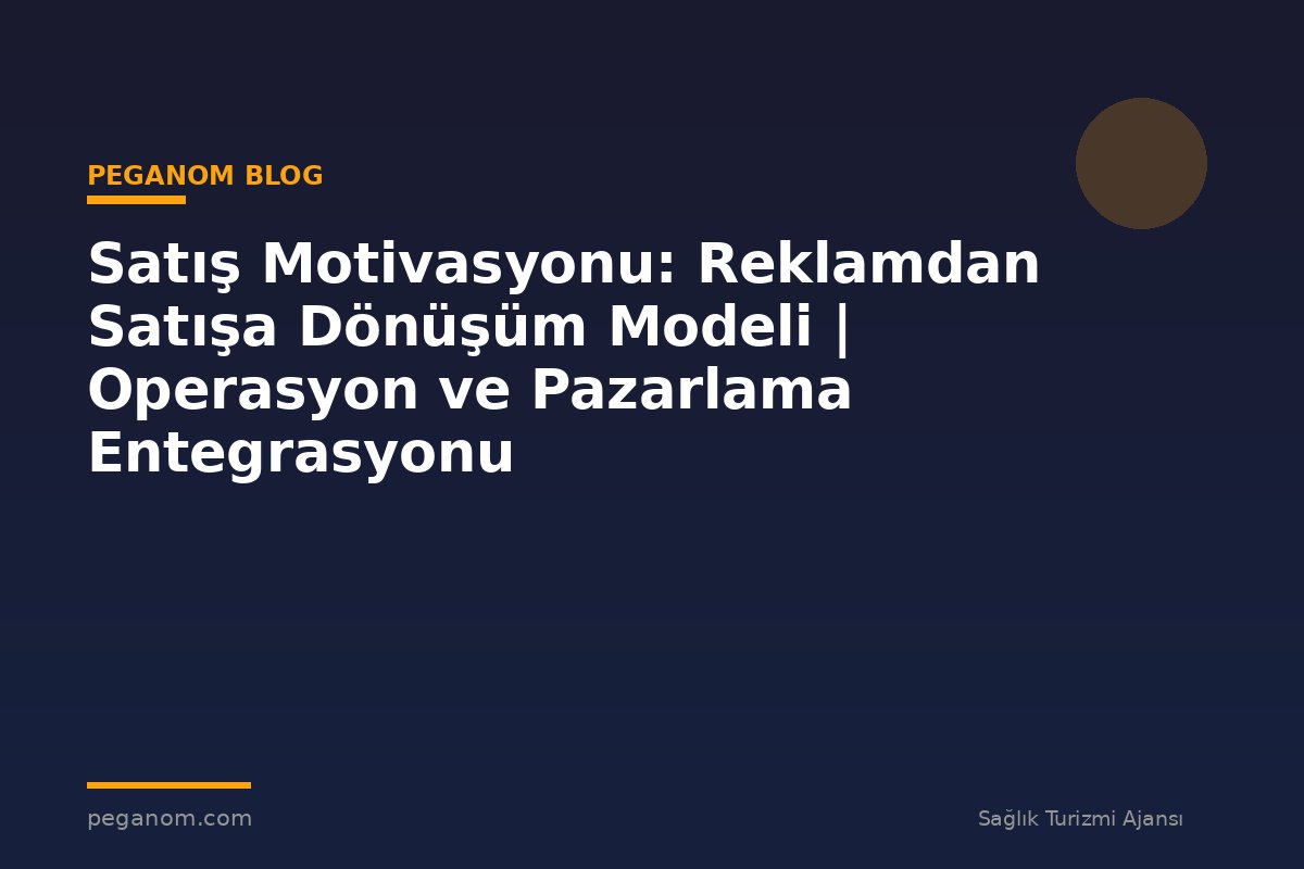 Satış Motivasyonu: Reklamdan Satışa Dönüşüm Modeli | Operasyon ve Pazarlama Entegrasyonu