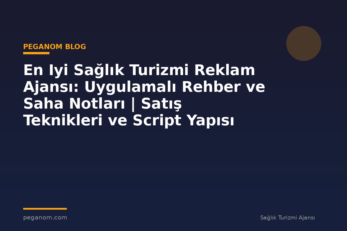 En Iyi Sağlık Turizmi Reklam Ajansı: Uygulamalı Rehber ve Saha Notları | Satış Teknikleri ve Script Yapısı