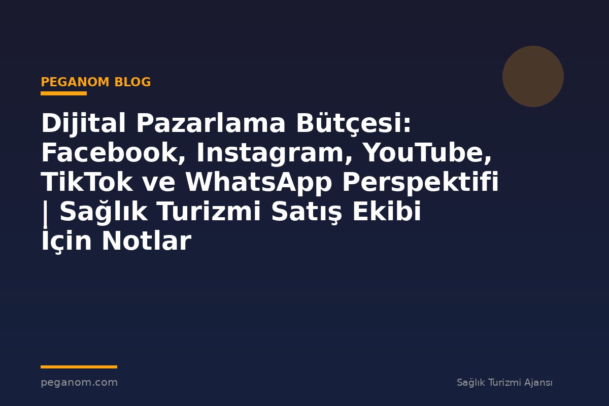 Dijital Pazarlama Bütçesi: Facebook, Instagram, YouTube, TikTok ve WhatsApp Perspektifi | Sağlık Turizmi Satış Ekibi İçin Notlar