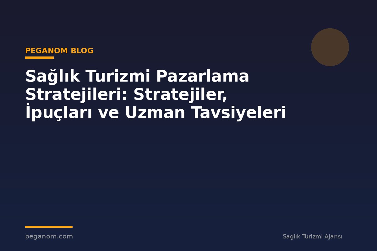 Sağlık Turizmi Pazarlama Stratejileri: Stratejiler, İpuçları ve Uzman Tavsiyeleri