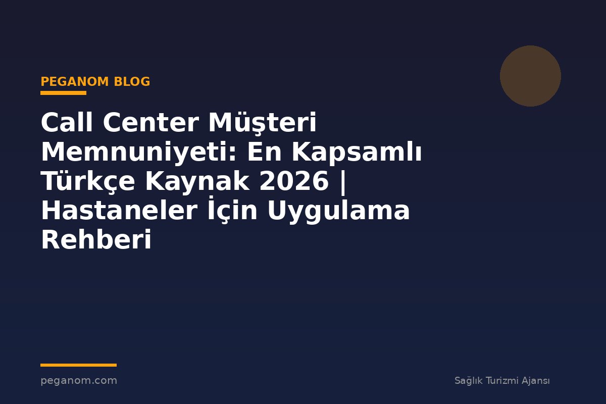 Call Center Müşteri Memnuniyeti: En Kapsamlı Türkçe Kaynak 2026 | Hastaneler İçin Uygulama Rehberi