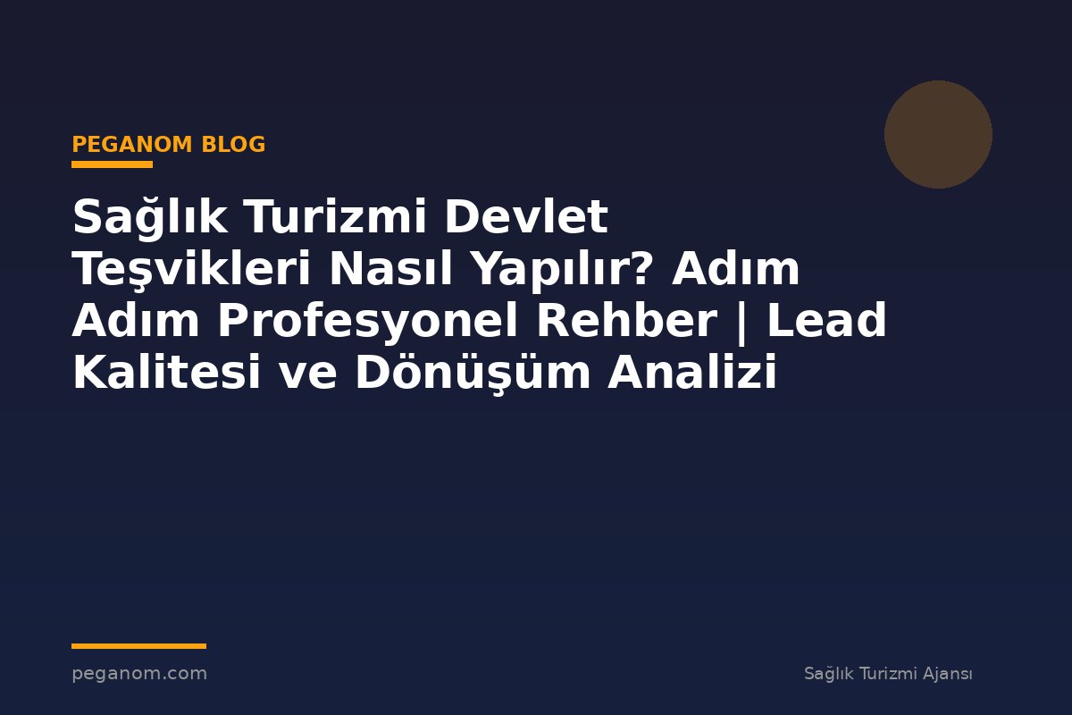 Sağlık Turizmi Devlet Teşvikleri Nasıl Yapılır? Adım Adım Profesyonel Rehber | Lead Kalitesi ve Dönüşüm Analizi