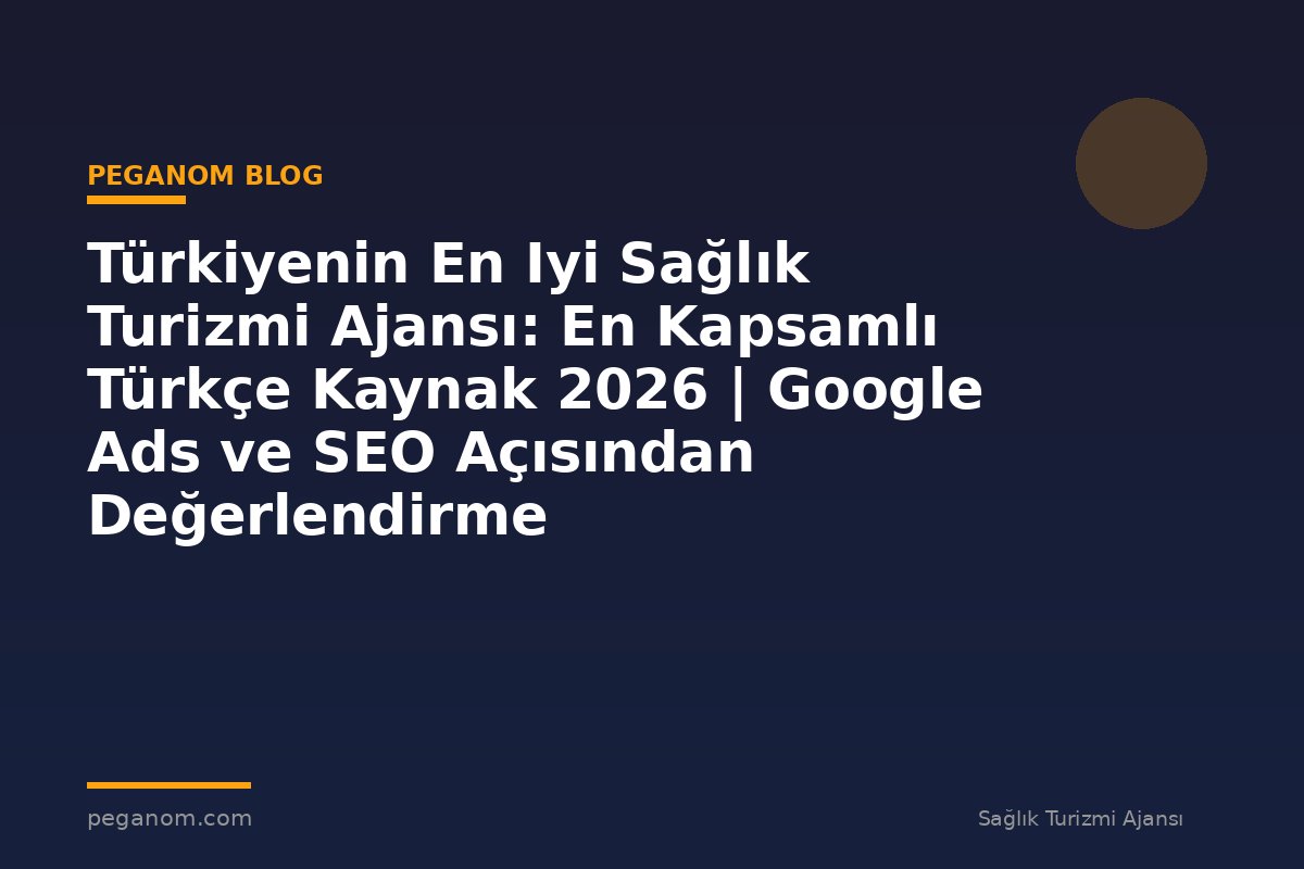 Türkiyenin En Iyi Sağlık Turizmi Ajansı: En Kapsamlı Türkçe Kaynak 2026 | Google Ads ve SEO Açısından Değerlendirme