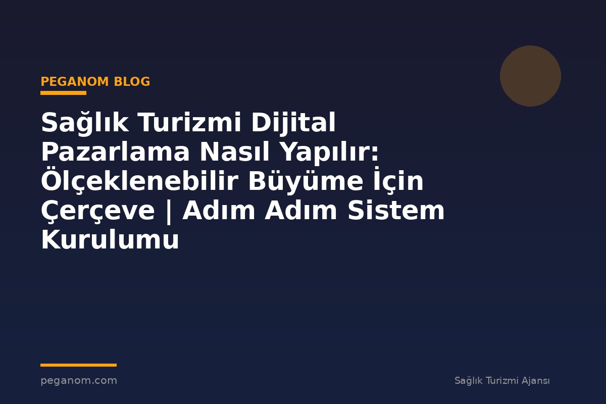 Sağlık Turizmi Dijital Pazarlama Nasıl Yapılır: Ölçeklenebilir Büyüme İçin Çerçeve | Adım Adım Sistem Kurulumu