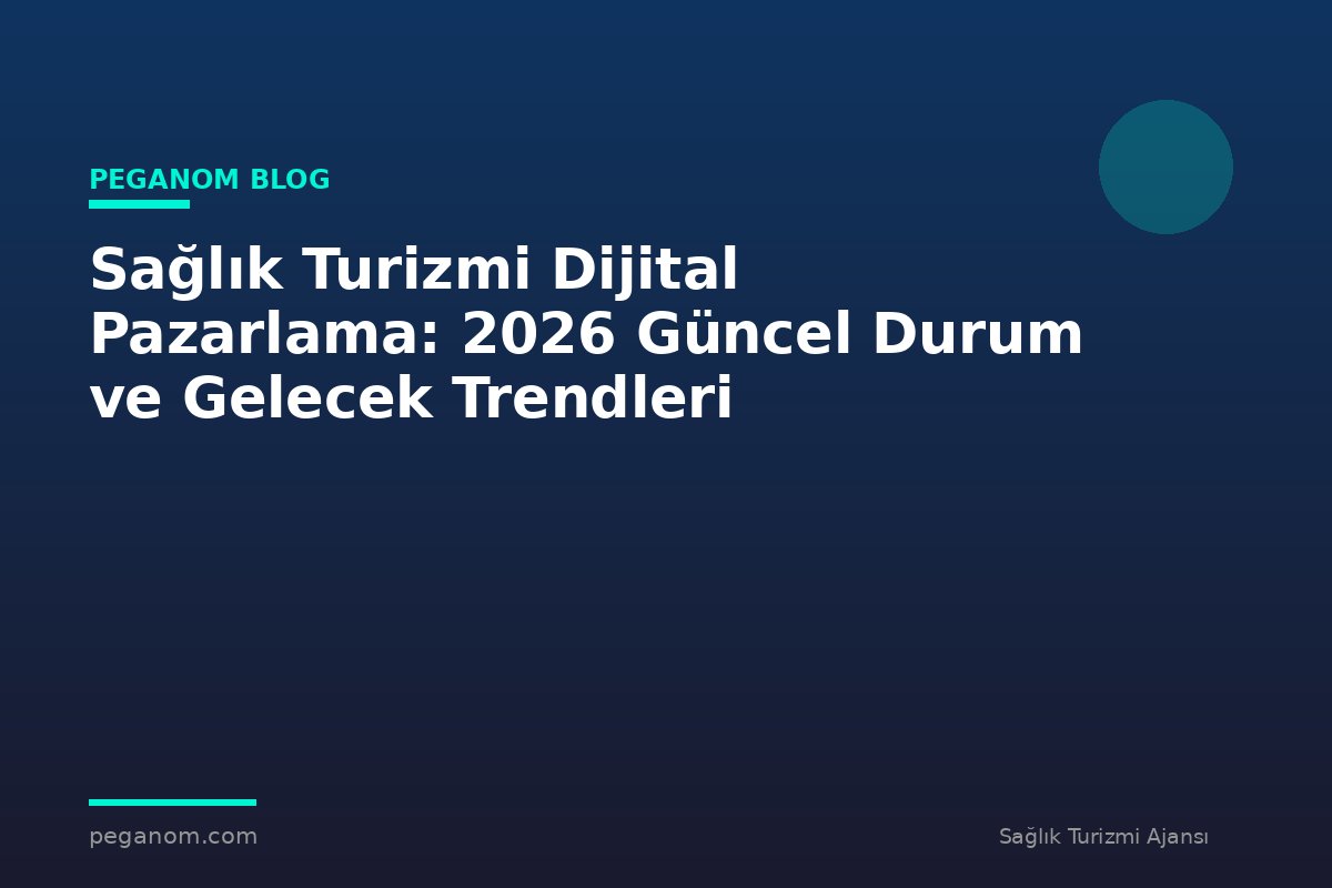 Sağlık Turizmi Dijital Pazarlama: 2026 Güncel Durum ve Gelecek Trendleri