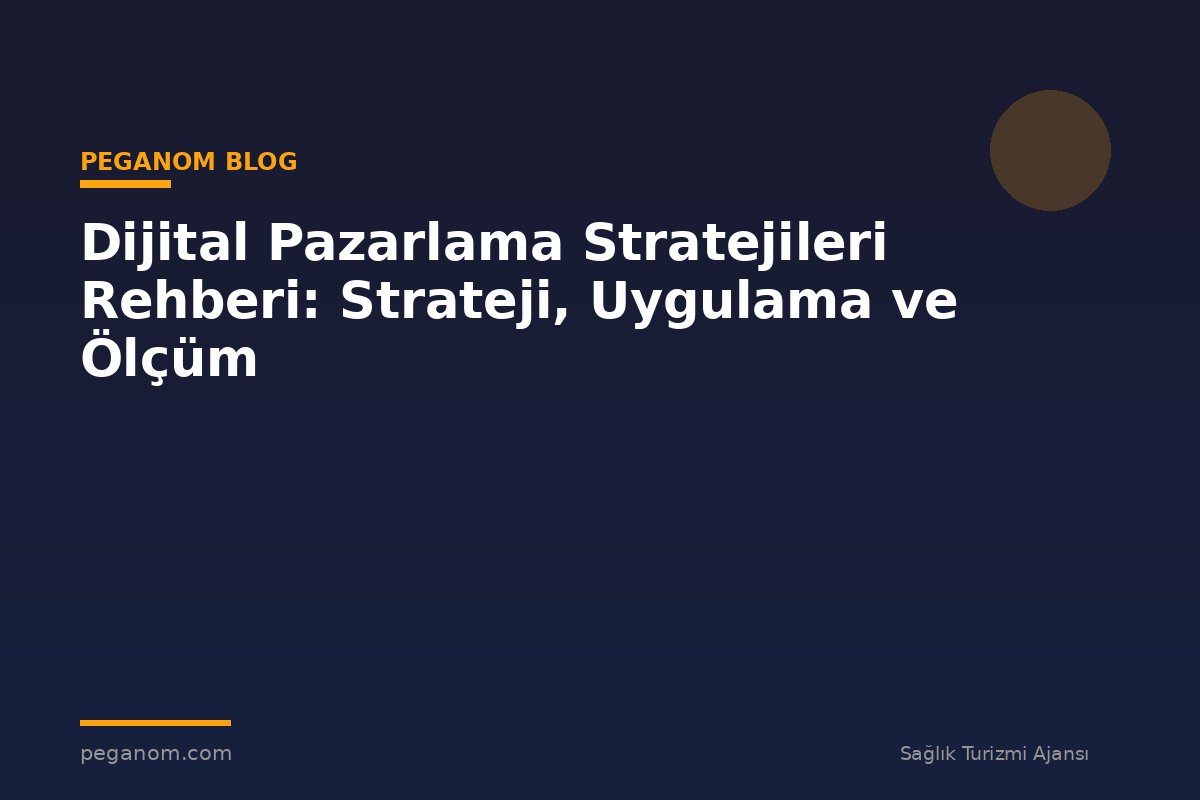Dijital Pazarlama Stratejileri Rehberi: Strateji, Uygulama ve Ölçüm