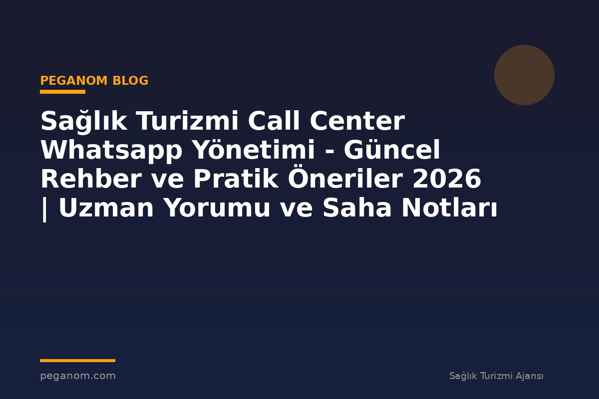Sağlık Turizmi Call Center Whatsapp Yönetimi - Güncel Rehber ve Pratik Öneriler 2026 | Uzman Yorumu ve Saha Notları