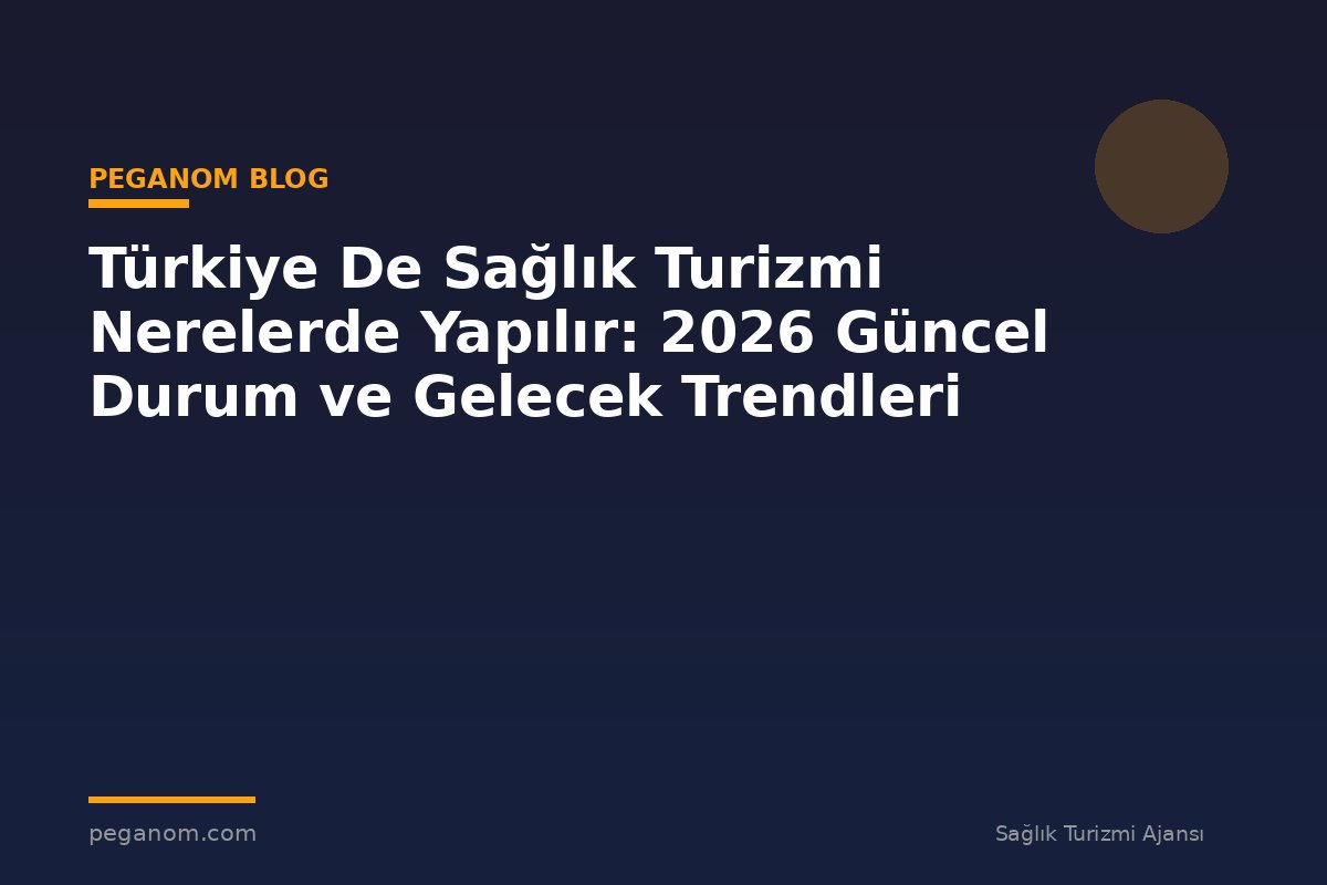 Türkiye De Sağlık Turizmi Nerelerde Yapılır: 2026 Güncel Durum ve Gelecek Trendleri