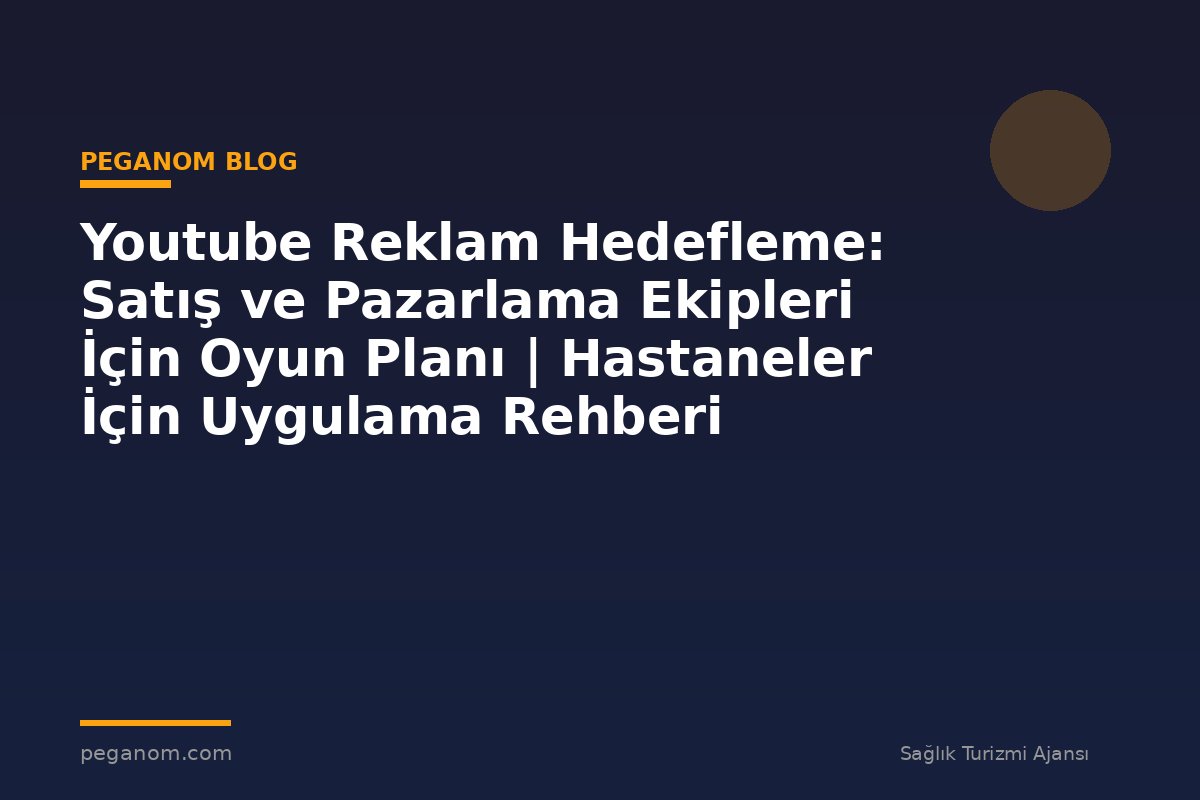 Youtube Reklam Hedefleme: Satış ve Pazarlama Ekipleri İçin Oyun Planı | Hastaneler İçin Uygulama Rehberi