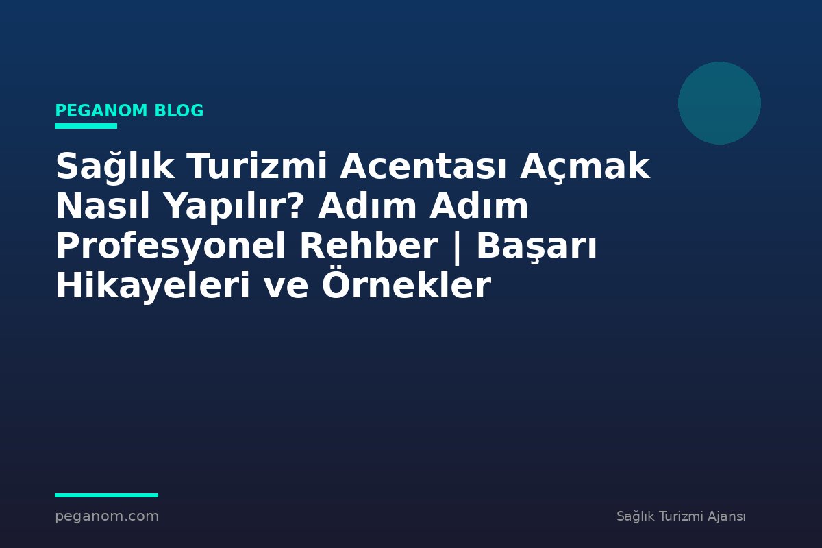 Sağlık Turizmi Acentası Açmak Nasıl Yapılır? Adım Adım Profesyonel Rehber | Başarı Hikayeleri ve Örnekler