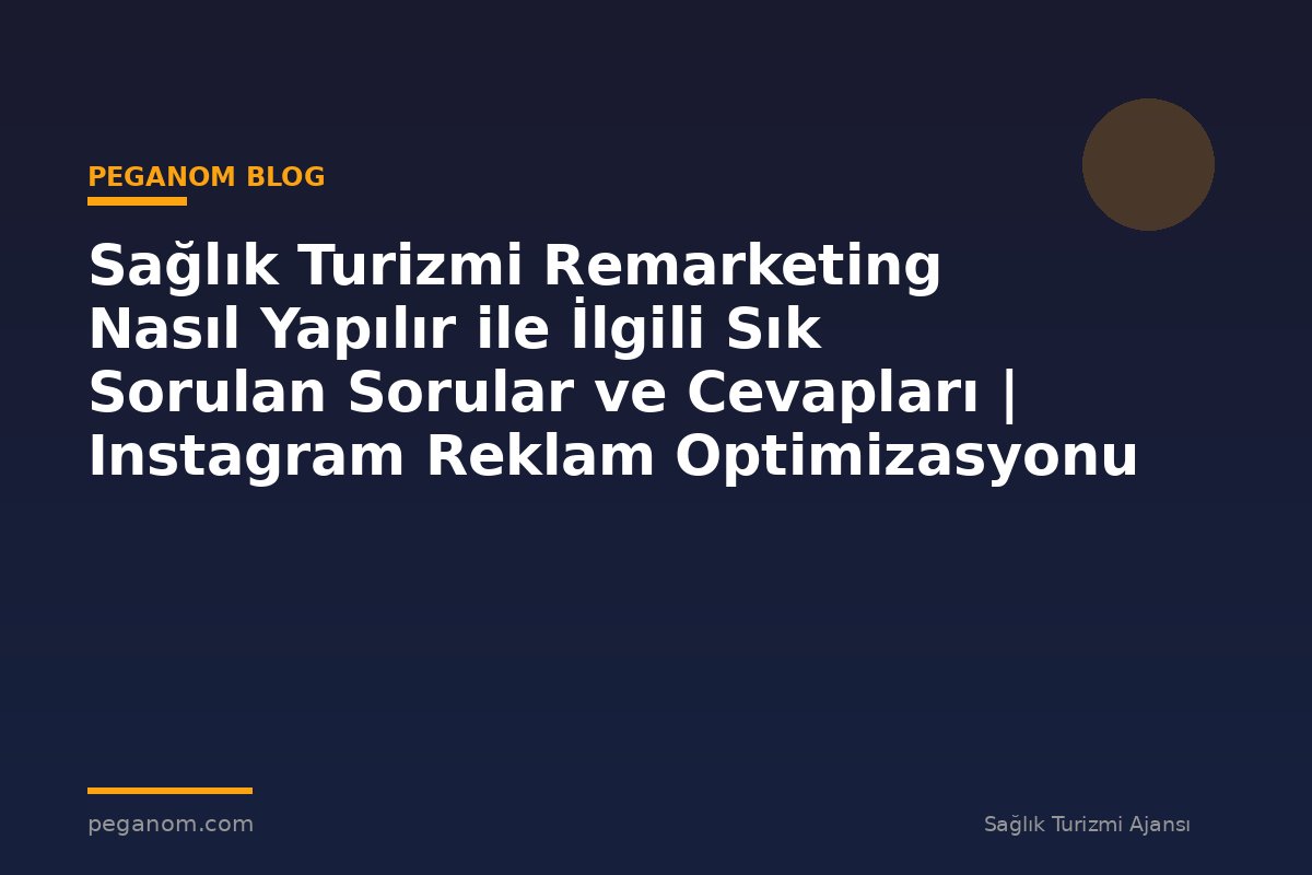 Sağlık Turizmi Remarketing Nasıl Yapılır ile İlgili Sık Sorulan Sorular ve Cevapları | Instagram Reklam Optimizasyonu