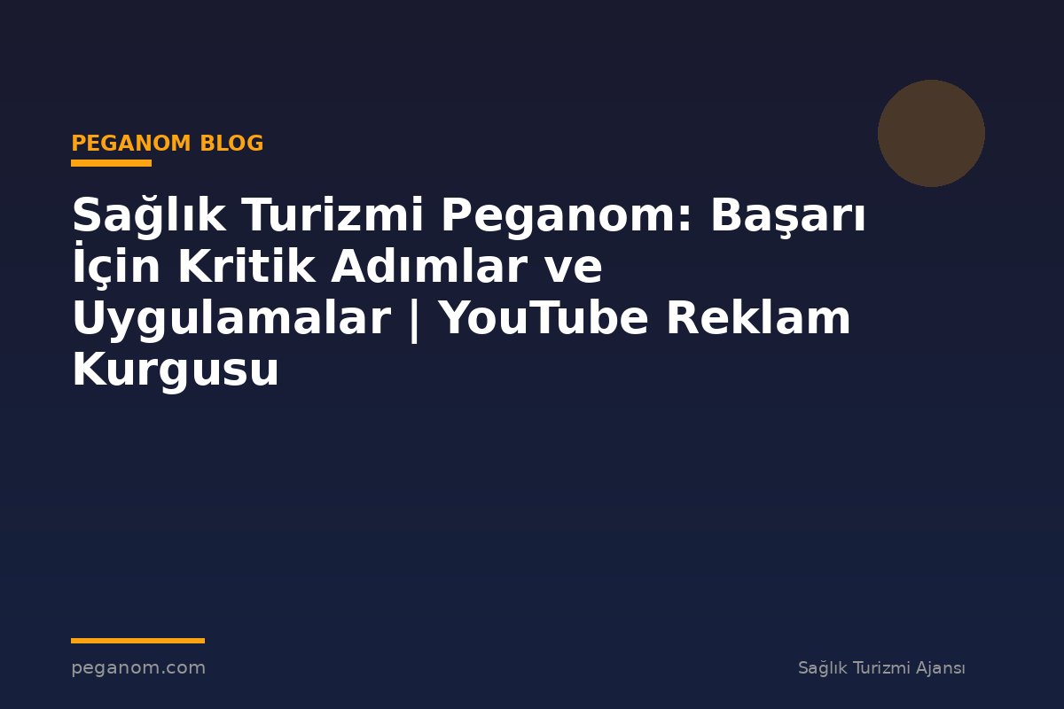 Sağlık Turizmi Peganom: Başarı İçin Kritik Adımlar ve Uygulamalar | YouTube Reklam Kurgusu