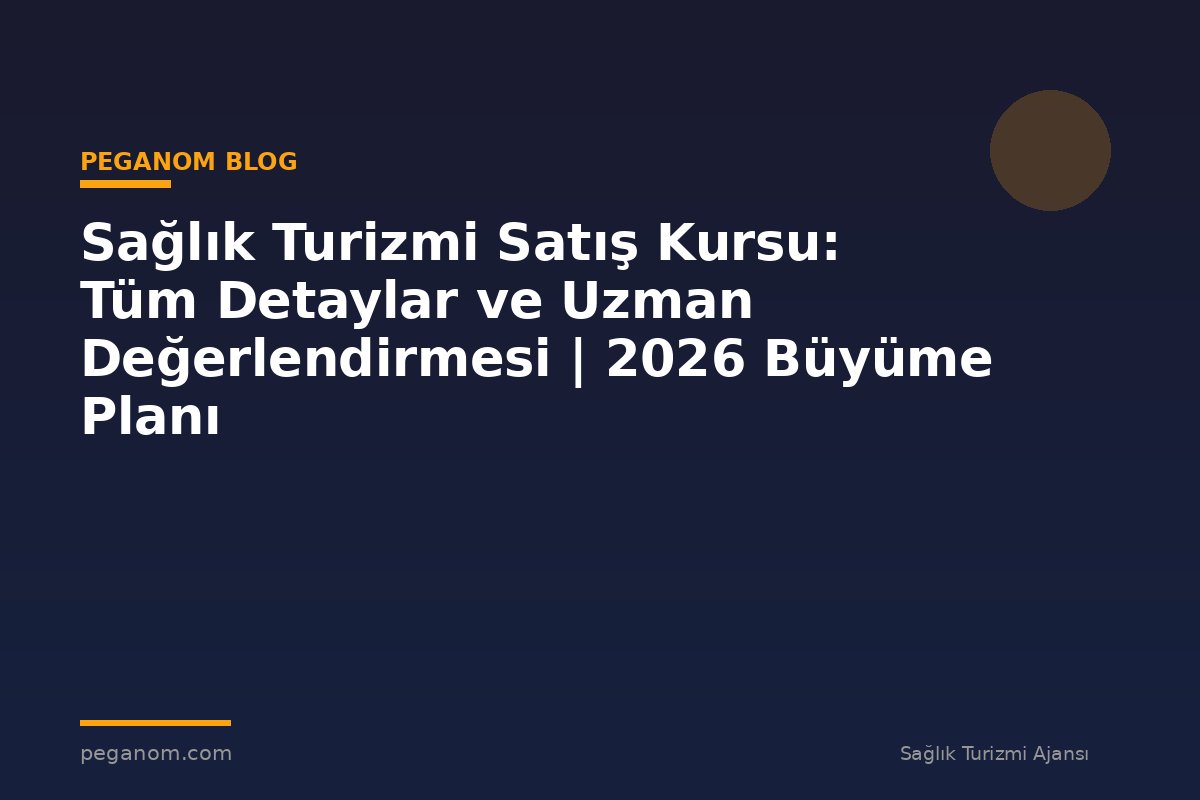 Sağlık Turizmi Satış Kursu: Tüm Detaylar ve Uzman Değerlendirmesi | 2026 Büyüme Planı