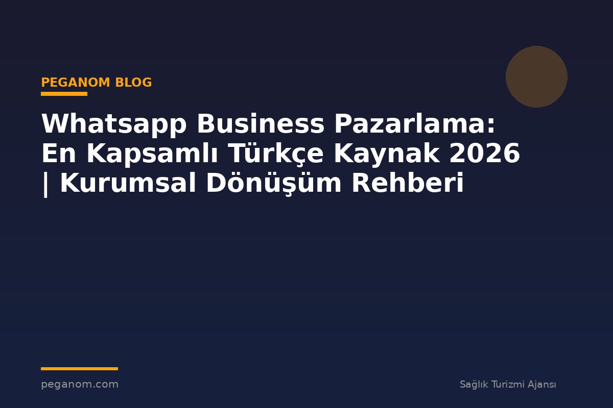 Whatsapp Business Pazarlama: En Kapsamlı Türkçe Kaynak 2026 | Kurumsal Dönüşüm Rehberi