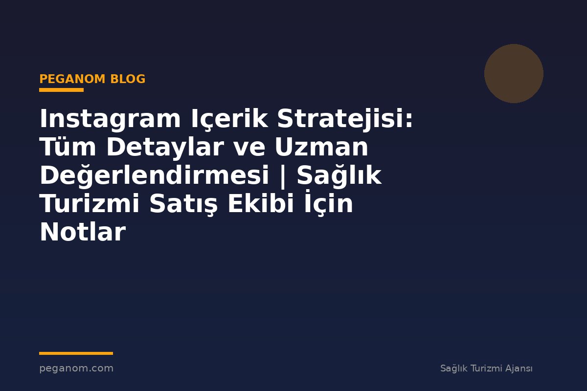 Instagram Içerik Stratejisi: Tüm Detaylar ve Uzman Değerlendirmesi | Sağlık Turizmi Satış Ekibi İçin Notlar