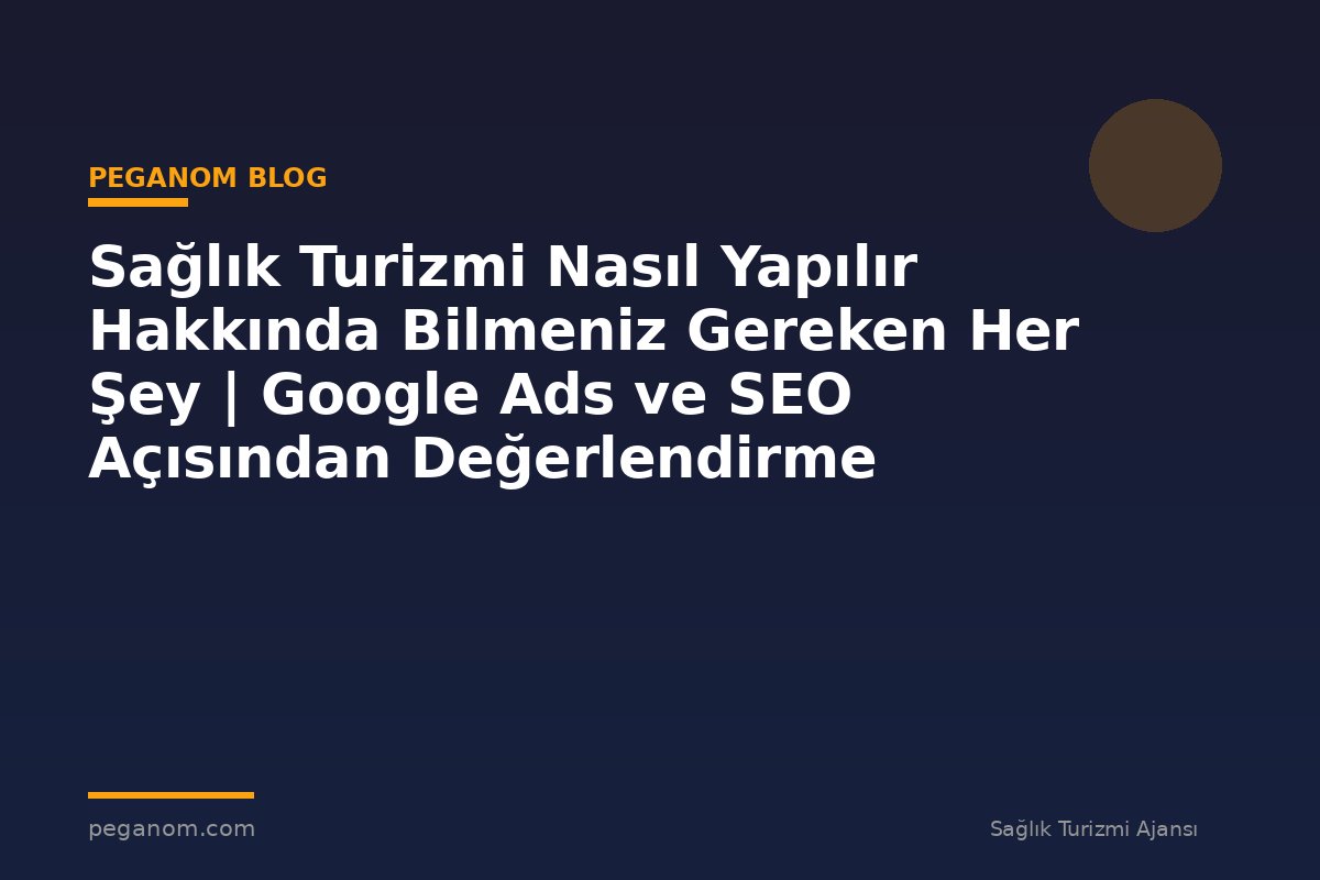 Sağlık Turizmi Nasıl Yapılır Hakkında Bilmeniz Gereken Her Şey | Google Ads ve SEO Açısından Değerlendirme