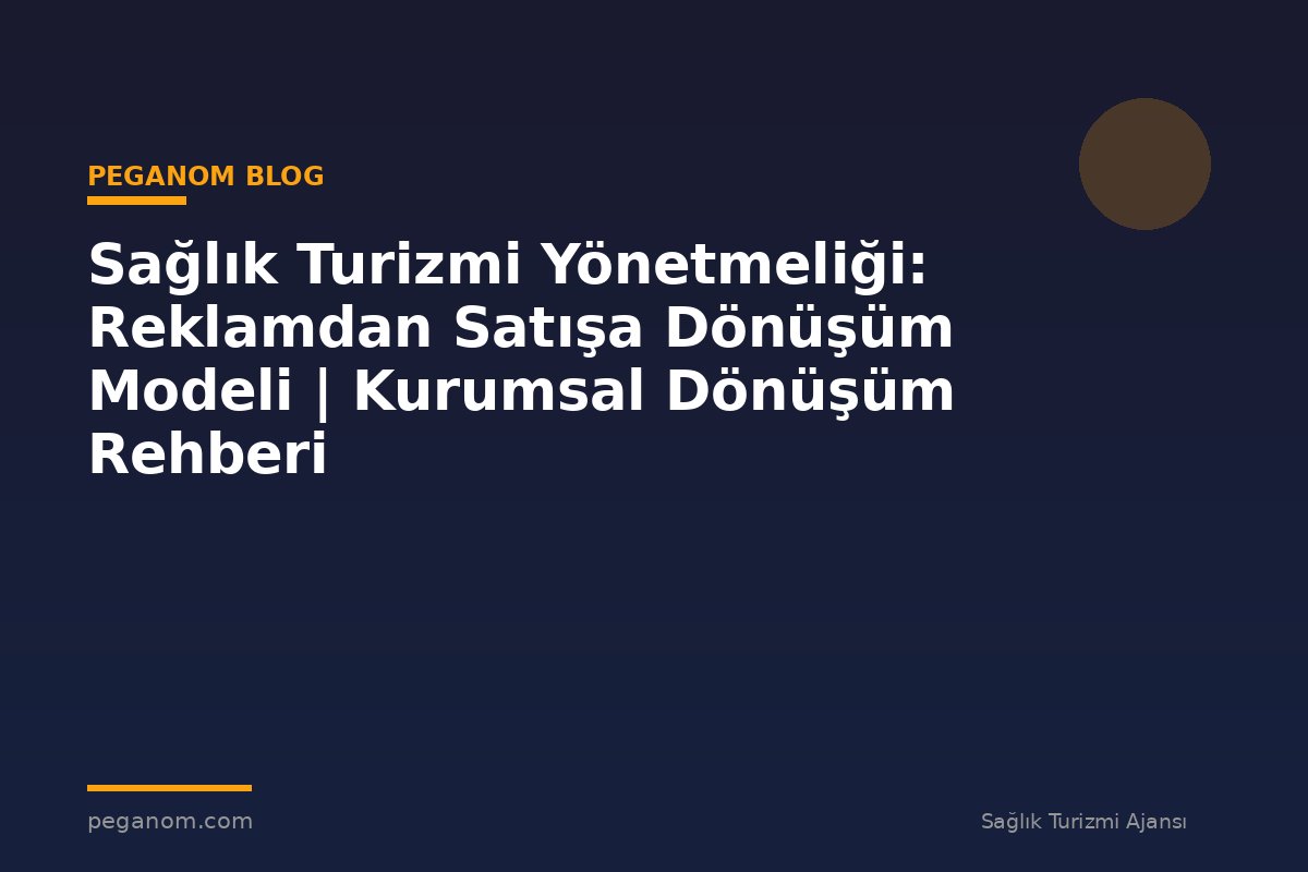 Sağlık Turizmi Yönetmeliği: Reklamdan Satışa Dönüşüm Modeli | Kurumsal Dönüşüm Rehberi