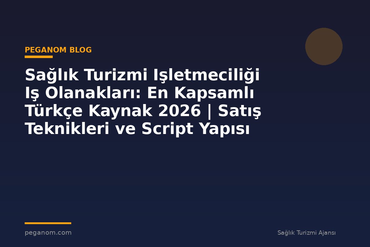Sağlık Turizmi Işletmeciliği Iş Olanakları: En Kapsamlı Türkçe Kaynak 2026 | Satış Teknikleri ve Script Yapısı