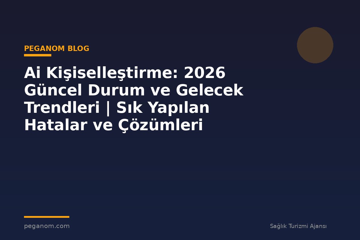 Ai Kişiselleştirme: 2026 Güncel Durum ve Gelecek Trendleri | Sık Yapılan Hatalar ve Çözümleri