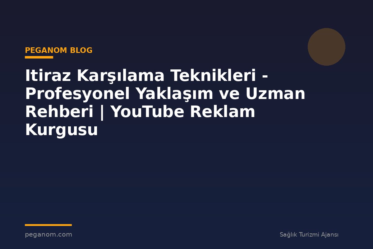 Itiraz Karşılama Teknikleri - Profesyonel Yaklaşım ve Uzman Rehberi | YouTube Reklam Kurgusu
