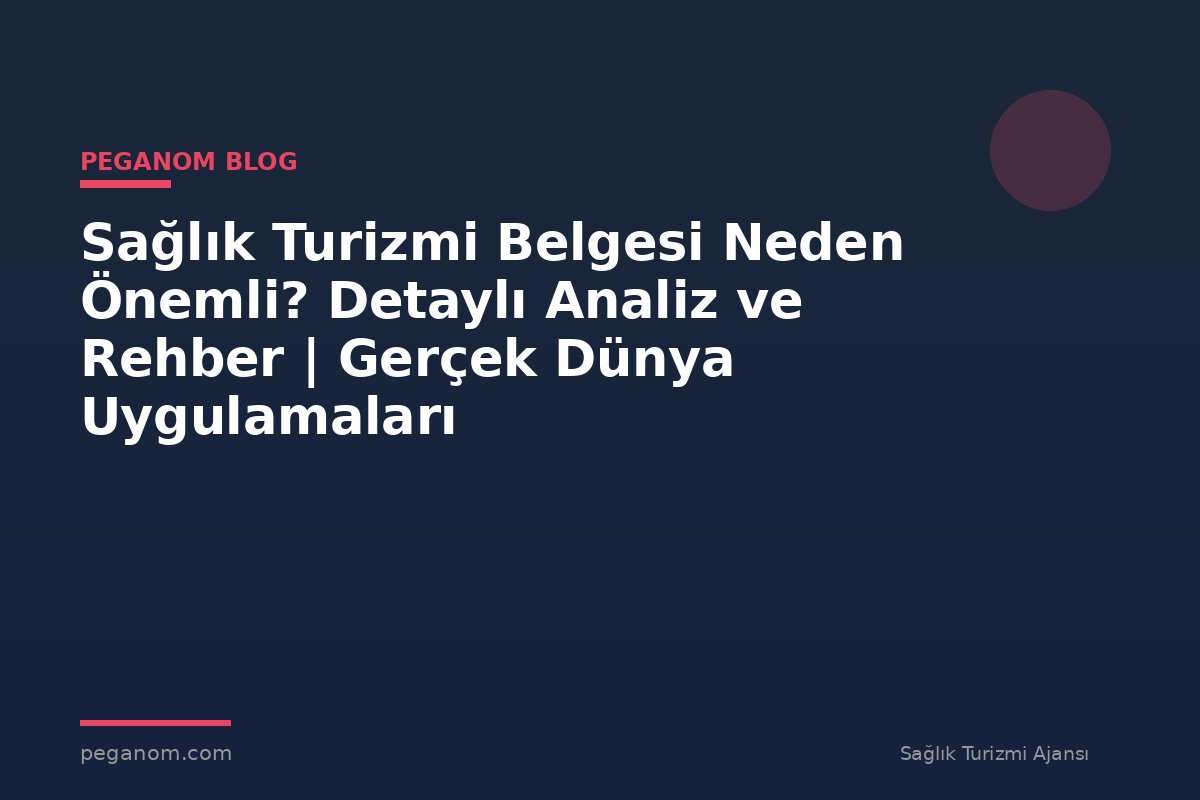 Sağlık Turizmi Belgesi Neden Önemli? Detaylı Analiz ve Rehber | Gerçek Dünya Uygulamaları