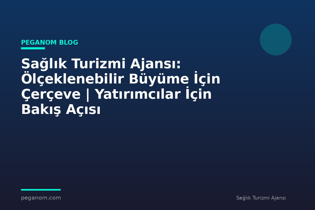 Sağlık Turizmi Ajansı: Ölçeklenebilir Büyüme İçin Çerçeve | Yatırımcılar İçin Bakış Açısı