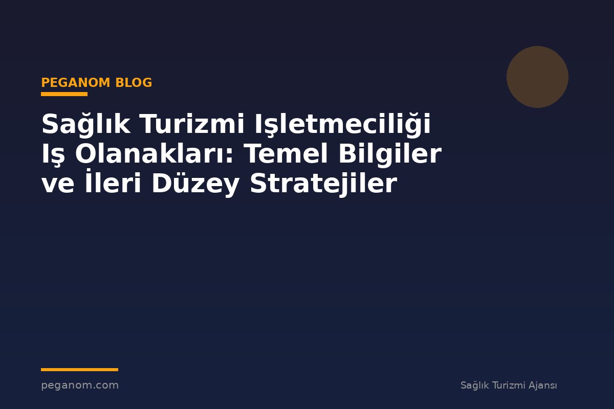 Sağlık Turizmi Işletmeciliği Iş Olanakları: Temel Bilgiler ve İleri Düzey Stratejiler