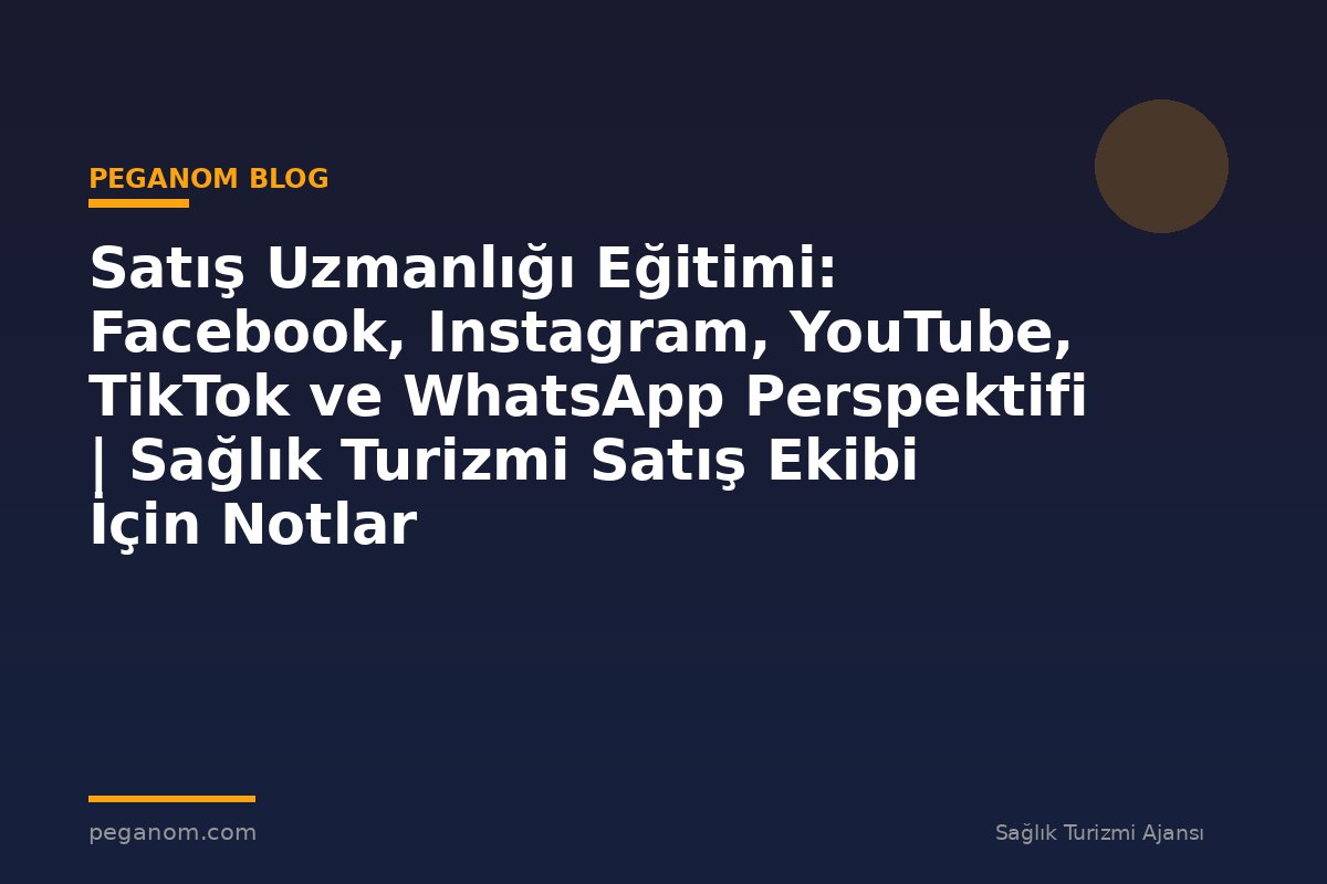 Satış Uzmanlığı Eğitimi: Facebook, Instagram, YouTube, TikTok ve WhatsApp Perspektifi | Sağlık Turizmi Satış Ekibi İçin Notlar